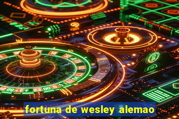 fortuna de wesley alemao